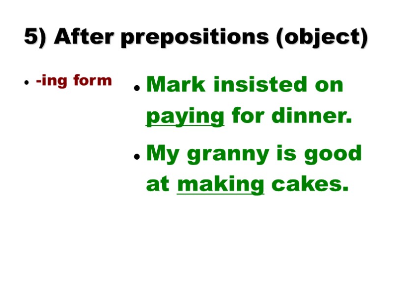 5) After prepositions (object) -ing form Mark insisted on paying for dinner. My granny